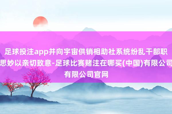 足球投注app并向宇宙供销相助社系统纷乱干部职好意思妙以亲切致意-足球比赛赌注在哪买(中国)有限公司官网
