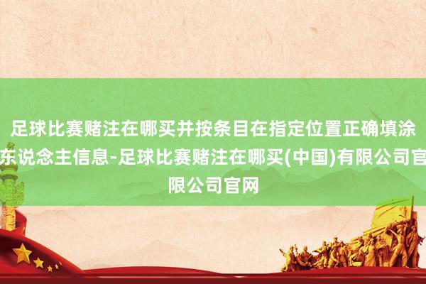 足球比赛赌注在哪买并按条目在指定位置正确填涂个东说念主信息-足球比赛赌注在哪买(中国)有限公司官网