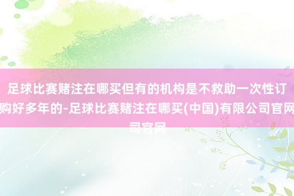 足球比赛赌注在哪买但有的机构是不救助一次性订购好多年的-足球比赛赌注在哪买(中国)有限公司官网