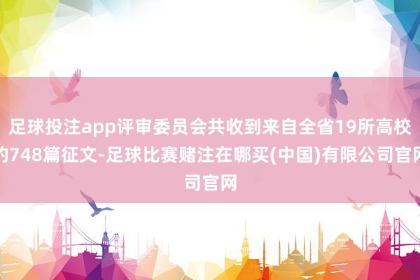 足球投注app评审委员会共收到来自全省19所高校的748篇征文-足球比赛赌注在哪买(中国)有限公司官网