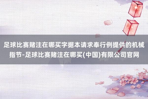 足球比赛赌注在哪买字据本请求奉行例提供的机械指节-足球比赛赌注在哪买(中国)有限公司官网