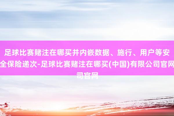 足球比赛赌注在哪买并内嵌数据、施行、用户等安全保险递次-足球比赛赌注在哪买(中国)有限公司官网