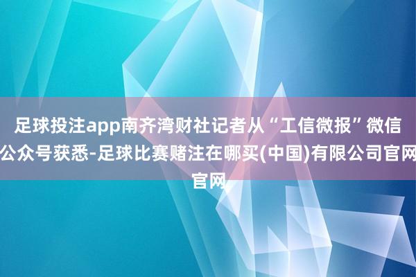 足球投注app南齐湾财社记者从“工信微报”微信公众号获悉-足球比赛赌注在哪买(中国)有限公司官网