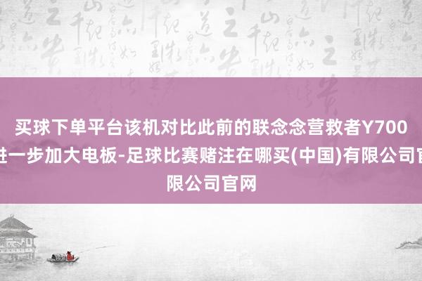 买球下单平台该机对比此前的联念念营救者Y700将进一步加大电板-足球比赛赌注在哪买(中国)有限公司官网
