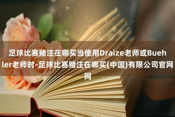 足球比赛赌注在哪买当使用Draize老师或Buehler老师时-足球比赛赌注在哪买(中国)有限公司官网