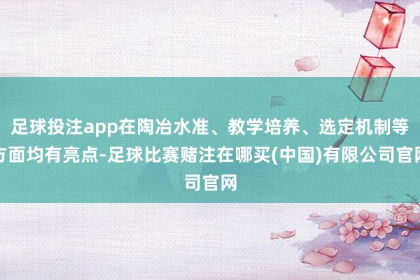 足球投注app在陶冶水准、教学培养、选定机制等方面均有亮点-足球比赛赌注在哪买(中国)有限公司官网