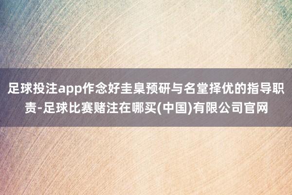 足球投注app作念好圭臬预研与名堂择优的指导职责-足球比赛赌注在哪买(中国)有限公司官网