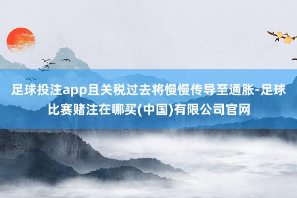 足球投注app且关税过去将慢慢传导至通胀-足球比赛赌注在哪买(中国)有限公司官网