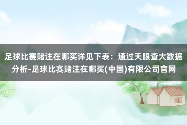足球比赛赌注在哪买详见下表：通过天眼查大数据分析-足球比赛赌注在哪买(中国)有限公司官网