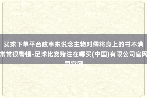 买球下单平台政事东说念主物对儒将身上的书不满常常很警惕-足球比赛赌注在哪买(中国)有限公司官网