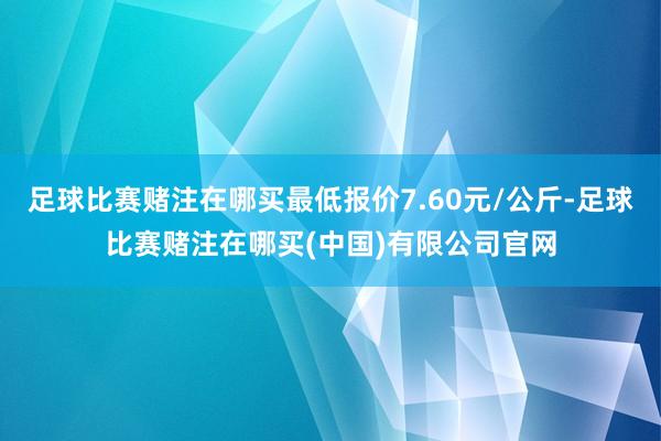 足球比赛赌注在哪买最低报价7.60元/公斤-足球比赛赌注在哪买(中国)有限公司官网