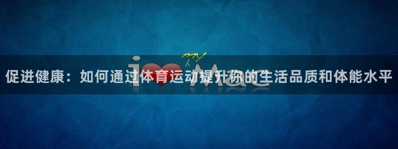 oety欧亿：促进健康：如何通过体育运动提升你的生活品质和体能水平