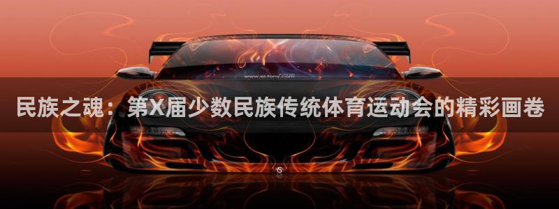 oety欧亿：民族之魂：第X届少数民族传统体育运动会的精彩画卷