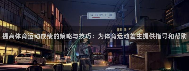 oety欧亿：提高体育运动成绩的策略与技巧：为体育运动差生提供指导和帮助