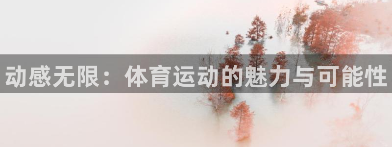 oety欧亿：动感无限：体育运动的魅力与可能性