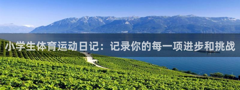 oety欧亿：小学生体育运动日记：记录你的每一项进步和挑战