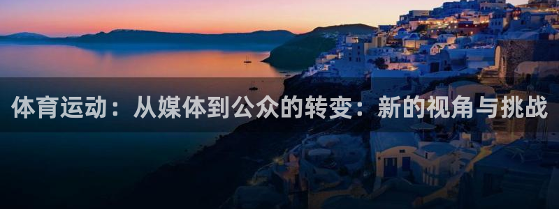 oety欧亿：体育运动：从媒体到公众的转变：新的视角与挑战