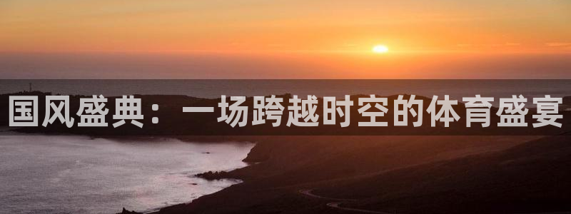 oety欧亿：国风盛典：一场跨越时空的体育盛宴